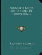Nouvelles Notes Sur La Flore de Lodeve (1871) di F. Antonin E. Aubouy edito da Kessinger Publishing
