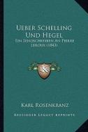 Ueber Schelling Und Hegel: Ein Sendschreiben an Pierre LeRoux (1843) di Karl Rosenkranz edito da Kessinger Publishing