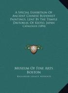 A Special Exhibition of Ancient Chinese Buddhist Paintings, Lent by the Temple Daitokuji, of Kioto, Japan: Catalogue (1894) di Museum of Fine Arts Boston edito da Kessinger Publishing