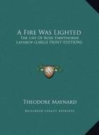 A Fire Was Lighted: The Life of Rose Hawthorne Lathrop (Large Print Edition) di Theodore Maynard edito da Kessinger Publishing