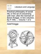 Practical Philosophy Of Social Life; Or The Art Of Conversing With Men di Adolf Knigge edito da Gale Ecco, Print Editions