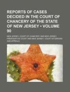 Reports Of Cases Decided In The Court Of Chancery Of The State Of New Jersey (volume 90) di New Jersey Court of Chancery edito da General Books Llc