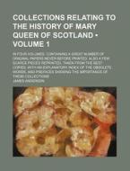 Collections Relating To The History Of Mary Queen Of Scotland (volume 1); In Four Volumes. Containing A Great Number Of Original Papers Never Before P di James Anderson edito da General Books Llc