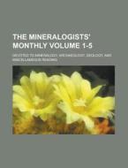 The Mineralogists' Monthly; Devoted to Mineralogy, Archaeology, Geology, and Miscellaneous Reading Volume 1-5 di Anonymous edito da Rarebooksclub.com