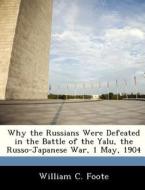 Why The Russians Were Defeated In The Battle Of The Yalu, The Russo-japanese War, 1 May, 1904 di William C Foote edito da Bibliogov
