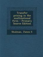 Transfer Pricing in the Multinational Firm di James S. Shulman edito da Nabu Press