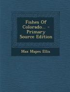 Fishes of Colorado... - Primary Source Edition di Max Mapes Ellis edito da Nabu Press