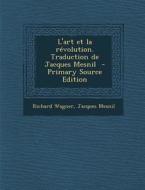 L'Art Et La Revolution. Traduction de Jacques Mesnil di Richard Wagner, Jacques Mesnil edito da Nabu Press