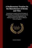 A Rudimentary Treatise on the Manufacture of Bricks and Tiles: Containing an Outline of the Principles of Brickmaking, a di Edward Dobson edito da CHIZINE PUBN