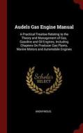 Audels Gas Engine Manual: A Practical Treatise Relating to the Theory and Management of Gas, Gasoline and Oil Engines, I di Anonymous edito da CHIZINE PUBN