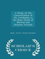 A Study Of The Concentration Of The Antibodies In The Body Fluids Of Normal And Immune Animals - Scholar's Choice Edition di Frank C edito da Scholar's Choice