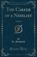 The Career Of A Nihilist di S Stepniak edito da Forgotten Books