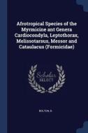 Afrotropical Species of the Myrmicine Ant Genera Cardiocondyla, Leptothorax, Melissotarsus, Messor and Cataulacus (Formi di B. Bolton edito da CHIZINE PUBN