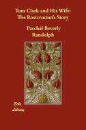 Tom Clark and His Wife: The Rosicrucian's Story di Paschal Beverly Randolph edito da ECHO LIB