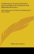 An  Elementary Treatise on Fourier's Series and Spherical, Cylindrical, and Ellipsoidal Harmonics: With Applications to Problems in Mathematical Physi di William Elwood Byerly edito da Kessinger Publishing