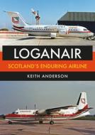 Loganair: Scotland's Enduring Airline di Keith Anderson edito da AMBERLEY PUB