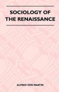 Sociology Of The Renaissance di Alfred von Martin edito da Grant Press