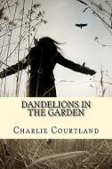 Dandelions in the Garden di Charlie Courtland edito da Createspace