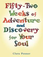 Fifty-Two Weeks of Adventure and Discovery for Your Soul di Clara Penner edito da Balboa Press