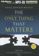 The Only Thing That Matters di Neale Donald Walsch edito da Brilliance Corporation
