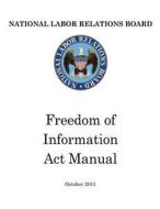 National Labor Relations Board: Freedom of Information ACT Manual di United States Government edito da Createspace