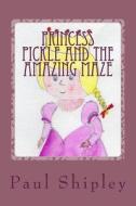 Princess Pickle and the Amazing Maze di MR Paul Shipley edito da Createspace