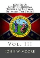 Roster of North Carolina Troops in the War Between the States: Vol. III di John W. Moore edito da Createspace