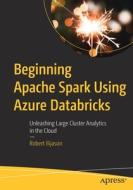 Beginning Spark Using Azure Databricks: Unleashing Large Cluster Analytics in the Cloud di Robert Ilijason edito da APRESS