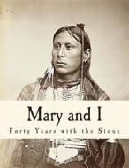 Mary and I - Forty Years with the Sioux di Stephen R. Riggs edito da Createspace
