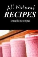 All Natural Recipes Smoothies Recipes: All Natural di All Natural Recipes edito da Createspace
