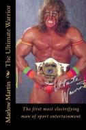 The Ultimate Warrior: The First Most Electrifying Man of Sport Entertainment di Marlow Jermaine Martin edito da Createspace