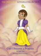 The Princess Leyana Collection: Can I Become a Princess di Abby Allen edito da XULON PR