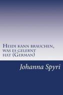 Heidi Kann Brauchen, Was Es Gelernt Hat (German) di Johanna Spyri edito da Createspace