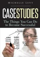 Case Studies: The Things You Can Do to Become Successful di Michelle Levy edito da Createspace