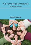 The Purpose of Affirmation: The Impact of Affirmation di Richard Parker edito da Createspace