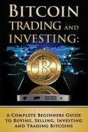 Bitcoin Trading and Investing: A Complete Beginners Guide to Buying, Selling, Investing and Trading Bitcoins di Benjamin Tideas edito da Createspace