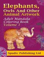 Elephants, Owls and Other Animal Artwork: Adult Mandala Coloring Book Volume 1 di Spudtc Publishing Ltd edito da Createspace