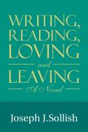 Writing, Reading, Loving & Leaving di Joseph J. Sollish edito da Xlibris