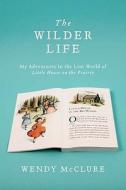 The Wilder Life: My Adventures in the Lost World of Little House on the Prairie di Wendy McClure edito da Riverhead Books