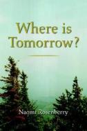 Where Is Tomorrow? di Naomi Rosenberry edito da Xlibris Corporation
