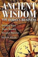 Ancient Wisdom for Today's Business di Glenn Dunn edito da XULON PR