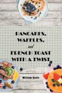 Pancakes, Waffles and French Toast With a Twist di William Davis edito da Page Publishing, Inc.