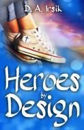 Heroes by Design di D. A. Irsik edito da TIGER BARK PR