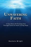 Unwavering Faith: A True Story Of Trusting God Through Cancer & Never Losing Hope di Rachele Wright edito da LIGHTNING SOURCE INC
