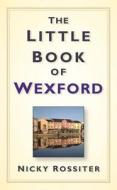The Little Book of Wexford di Nicky Rossiter edito da The History Press
