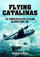 Flying Catalinas: The Consolidated PBY Catalina in WWII di Andrew Hendrie edito da Pen & Sword Books Ltd