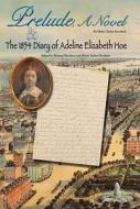 Prelude, A Novel & The 1854 Diary Of Adeline Elizabeth Hoe di Helen Taylor Davidson edito da Peter E. Randall Publisher