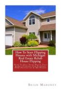 How To Start Flipping Houses With Michigan Real Estate Rehab House Flipping di Mahoney Brian Mahoney edito da CreateSpace Independent Publishing Platform