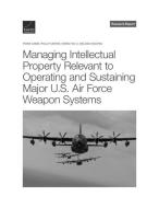 Managing Intellectual Property Relevant to Operating and Sustaining Major U.S. Air Force Weapon Systems di Frank Camm, Phillip Carter, Sheng Tao Li edito da RAND CORP