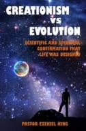 Creationism Vs Evolution: Scientific and Spiritual Confirmation That Life Was Designed di Pastor Ezekiel King edito da Createspace Independent Publishing Platform